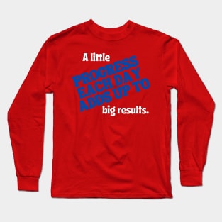 A little progress each day adds up to big results. Long Sleeve T-Shirt